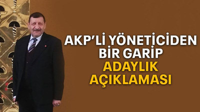 AKP’li yöneticiden bir garip adaylık açıklaması